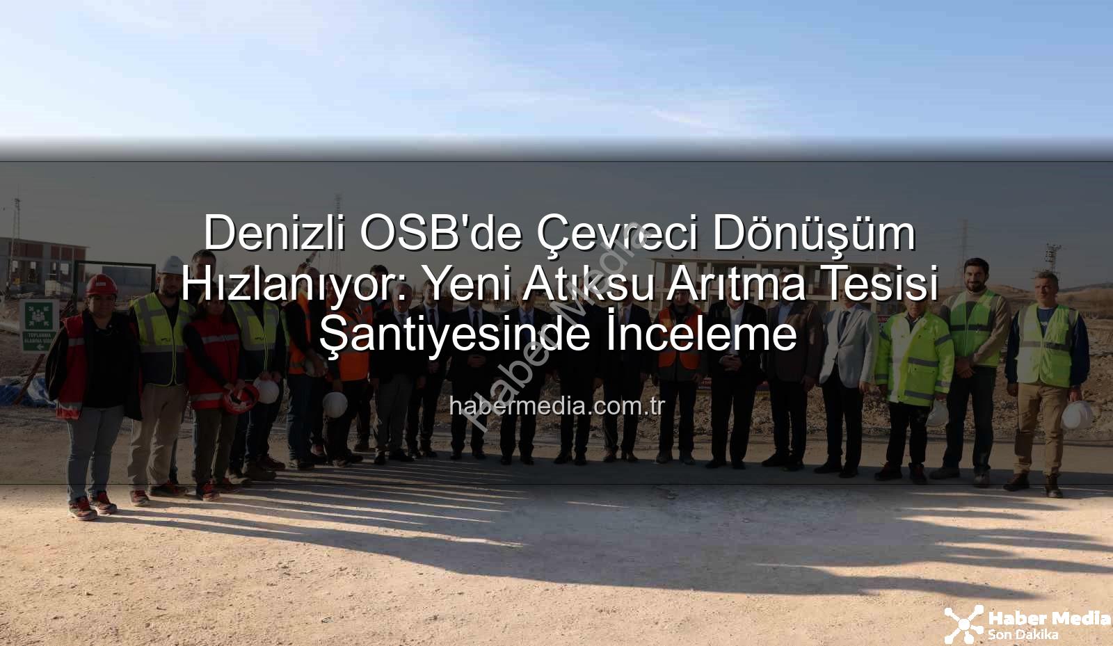 Denizli OSB atıksu arıtma - Denizli OSB'de Çevreci Dönüşüm Hızlanıyor: Yeni Atıksu Arıtma Tesisi Şantiyesinde İnceleme