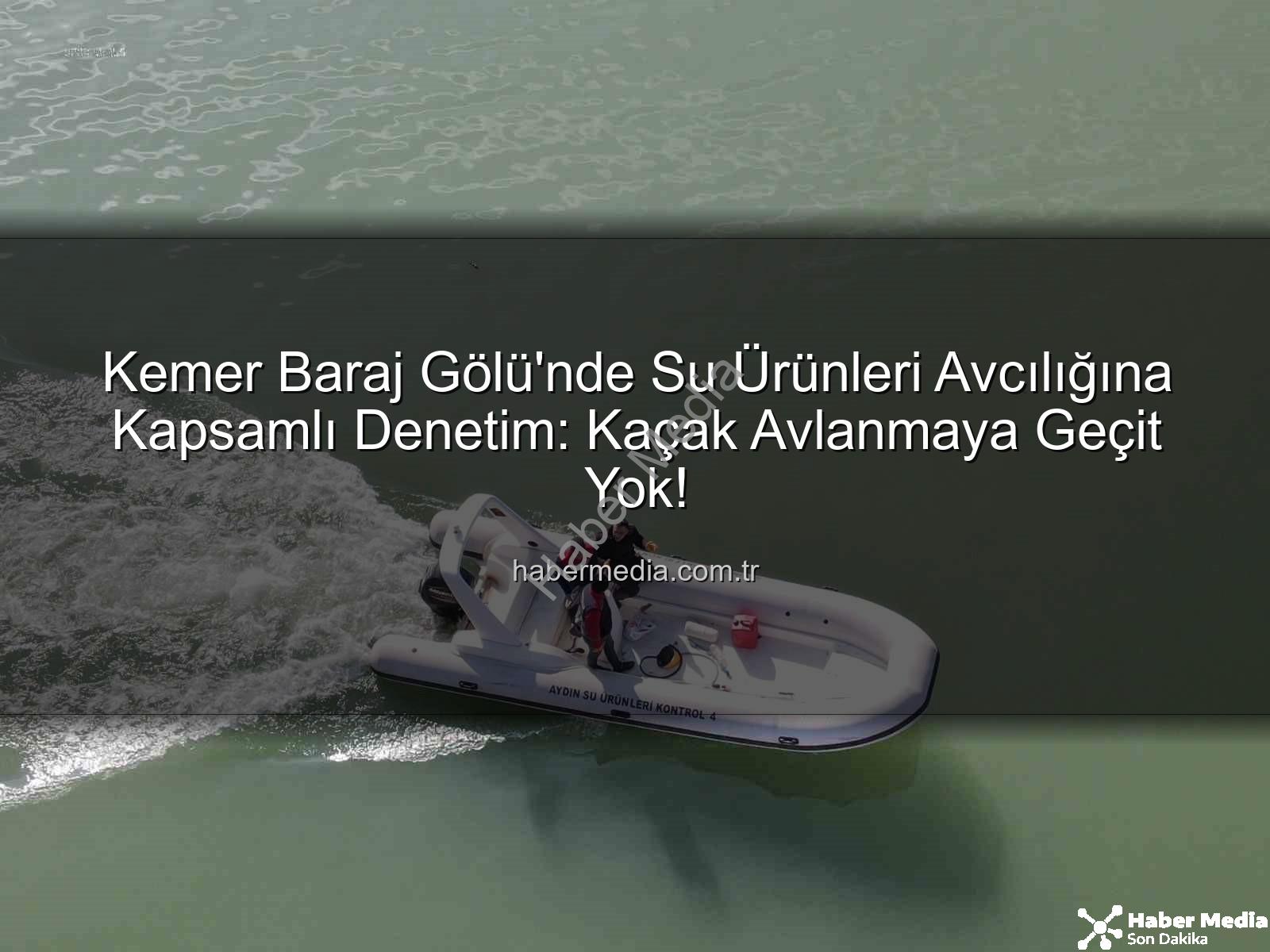 Kemer Baraj Gölü su ürünleri - Kemer Baraj Gölü'nde Su Ürünleri Avcılığına Kapsamlı Denetim: Kaçak Avlanmaya Geçit Yok!