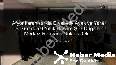 Afyonkarahisar’da Diyabetik Ayak ve Yara Bakımında 4 Yılın Başarısı: Şifa Dağıtan Merkez