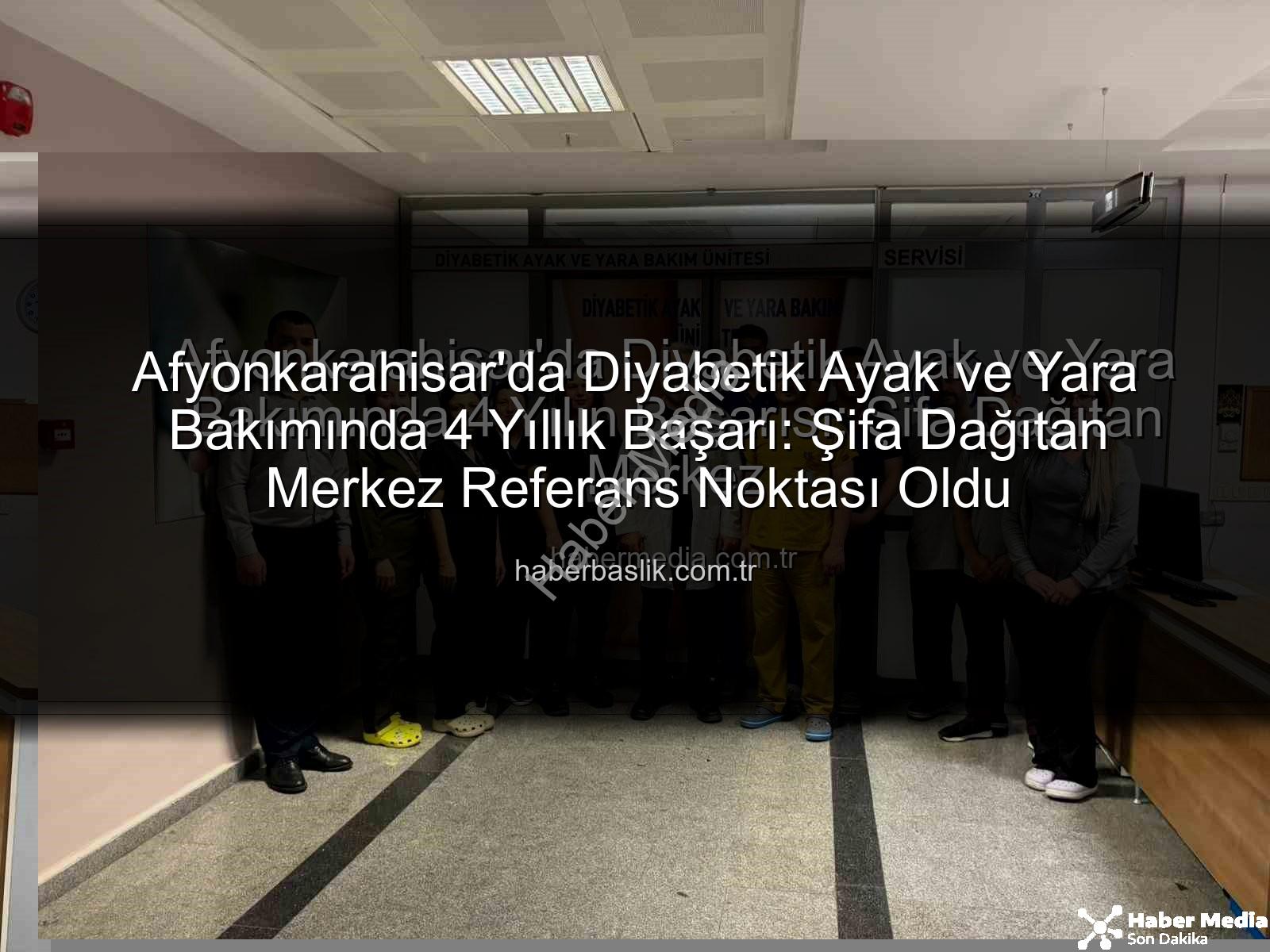 Diyabetik Ayak Yara Bakımı - Afyonkarahisar'da Diyabetik Ayak ve Yara Bakımında 4 Yılın Başarısı: Şifa Dağıtan Merkez