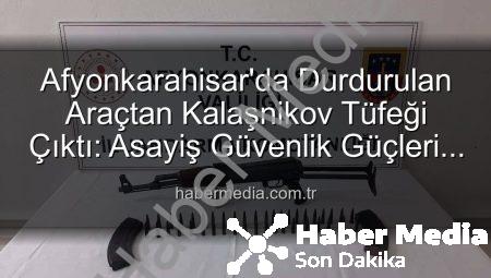 Afyonkarahisar’da Durdurulan Araçtan Kalaşnikov Tüfeği Çıktı: Asayiş Güvenlik Güçleri Operasyonel Başarıyla İmza Attı