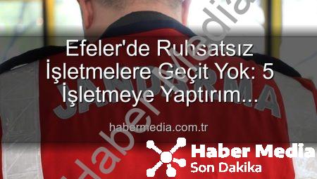 Efeler’de Ruhsatsız İşletmelere Geçit Yok: 5 İşletmeye Yaptırım Uygulandı