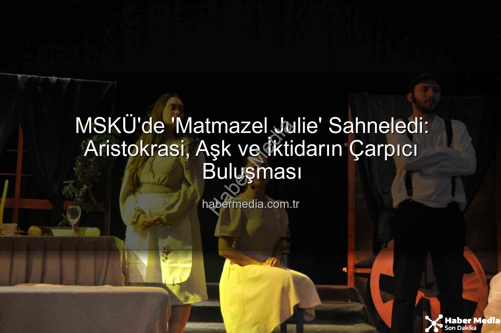 MSKÜ Matmazel Julie - MSKÜ'de 'Matmazel Julie' Sahneledi: Aristokrasi, Aşk ve İktidarın Çarpıcı Buluşması