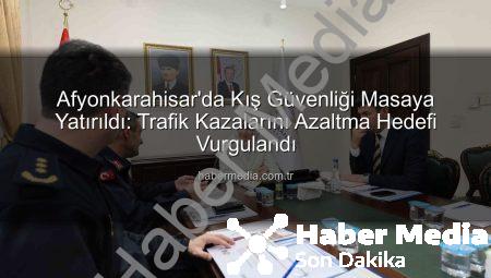 Afyonkarahisar’da Kış Güvenliği Masaya Yatırıldı: Trafik Kazalarını Azaltma Hedefi Vurgulandı