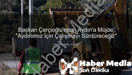 Başkan Çerçioğlu’ndan Aydın’a Müjde: “Aydınımız İçin Çalışmayı Sürdüreceğiz”