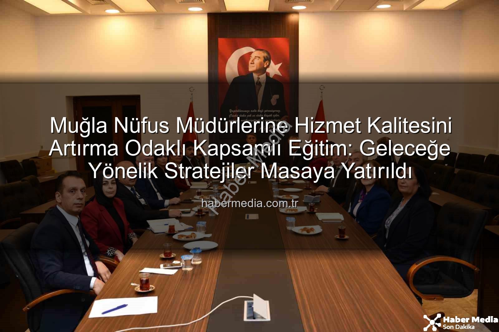 hizmet kalitesi - Muğla Nüfus Müdürlerine Hizmet Kalitesini Artırma Odaklı Kapsamlı Eğitim: Geleceğe Yönelik Stratejiler Masaya Yatırıldı
