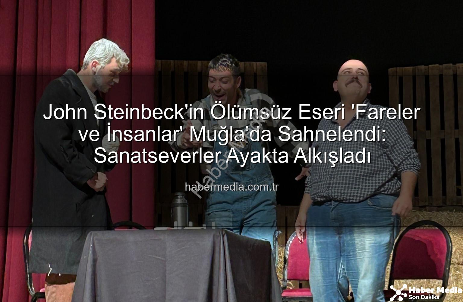 Fareler ve İnsanlar - John Steinbeck'in Ölümsüz Eseri 'Fareler ve İnsanlar' Muğla'da Sahnelendi: Sanatseverler Ayakta Alkışladı