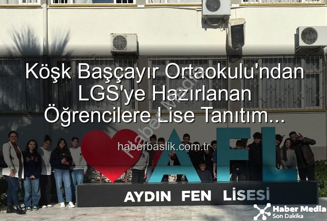 lise tanıtım gezisi - Köşk Başçayır Ortaokulu Lise Tanıtım Gezisiyle Geleceğe Işık Tutuyor: Öğrenciler Hedeflerine Yaklaşıyor