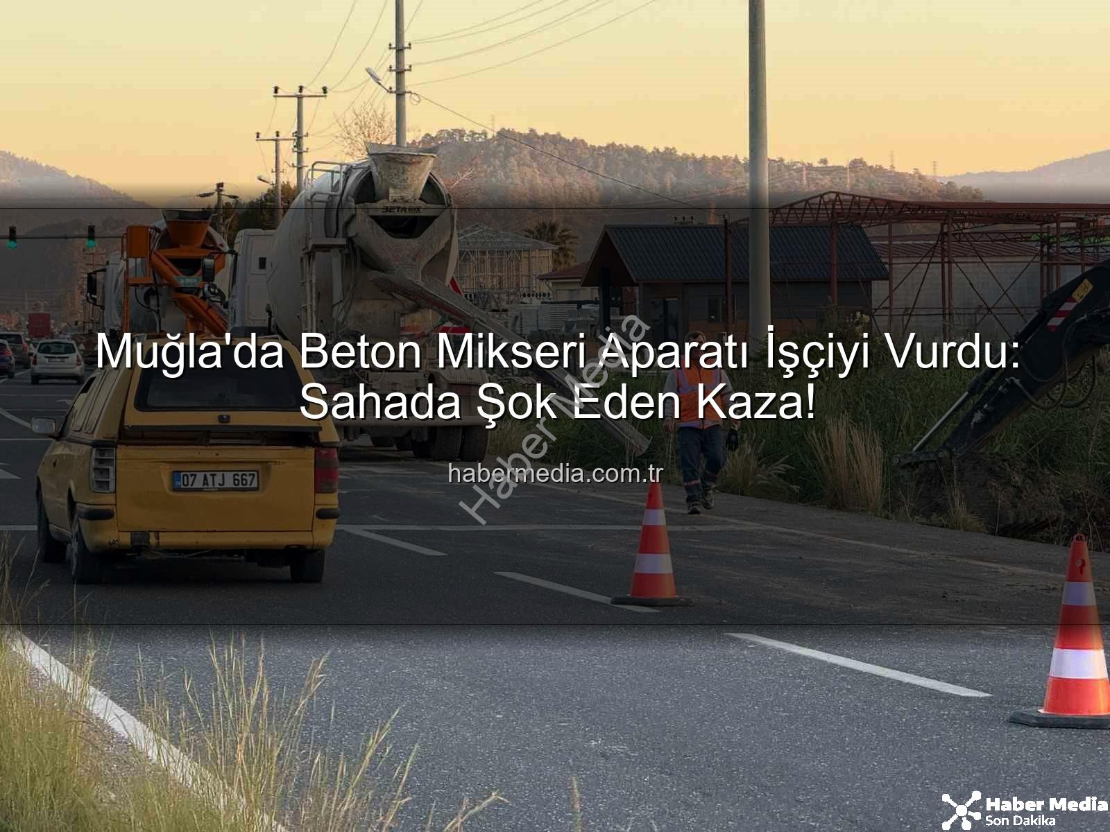 beton mikseri kazası - Muğla'da Beton Mikseri Aparatı İşçiyi Vurdu: Sahada Şok Eden Kaza!