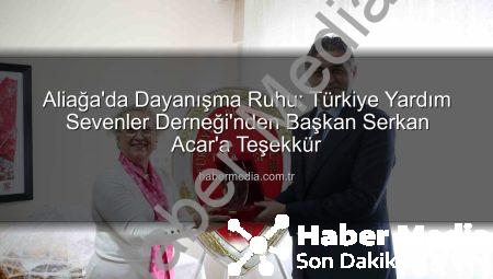 Aliağa’da Dayanışma Ruhu: Türkiye Yardım Sevenler Derneği’nden Başkan Serkan Acar’a Teşekkür