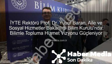 İYTE Rektörü Prof. Dr. Yusuf Baran, Aile ve Sosyal Hizmetler Bakanlığı Bilim Kurulu’nda: Bilimle Topluma Hizmet Vizyonu Güçleniyor