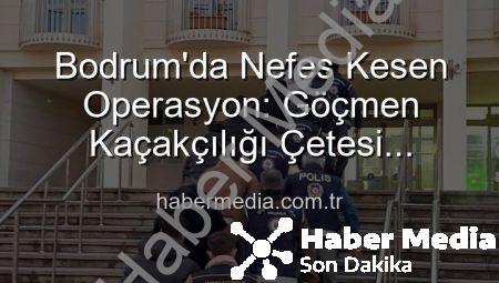 Bodrum’da Nefes Kesen Operasyon: Göçmen Kaçakçılığı Çetesi Çökertildi, Organize Suç Liderleri Tutuklandı