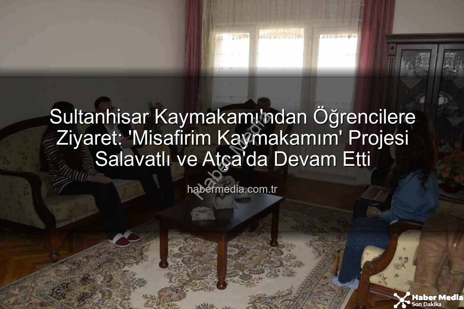 Misafirim Kaymakamım Projesi - Sultanhisar Kaymakamı'ndan Öğrencilere Ziyaret: 'Misafirim Kaymakamım' Projesi Salavatlı ve Atça'da Devam Etti