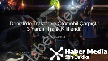 Denizli’de Traktör ve Otomobil Çarpıştı: 3 Yaralı, Trafik Kilitlendi!