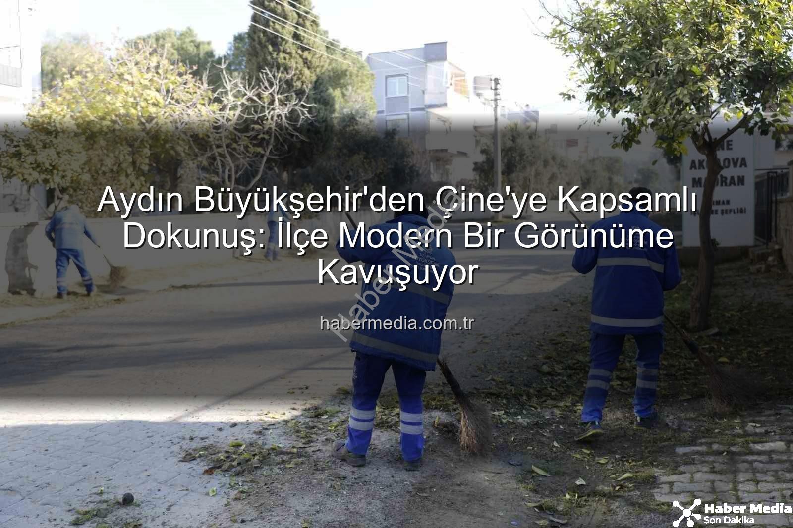 Çine temizlik bakım - Aydın Büyükşehir'den Çine'ye Kapsamlı Dokunuş: İlçe Modern Bir Görünüme Kavuşuyor