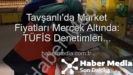 Tavşanlı’da Market Fiyatları Mercek Altında: TÜFİS Denetimleri Yoğunlaştı