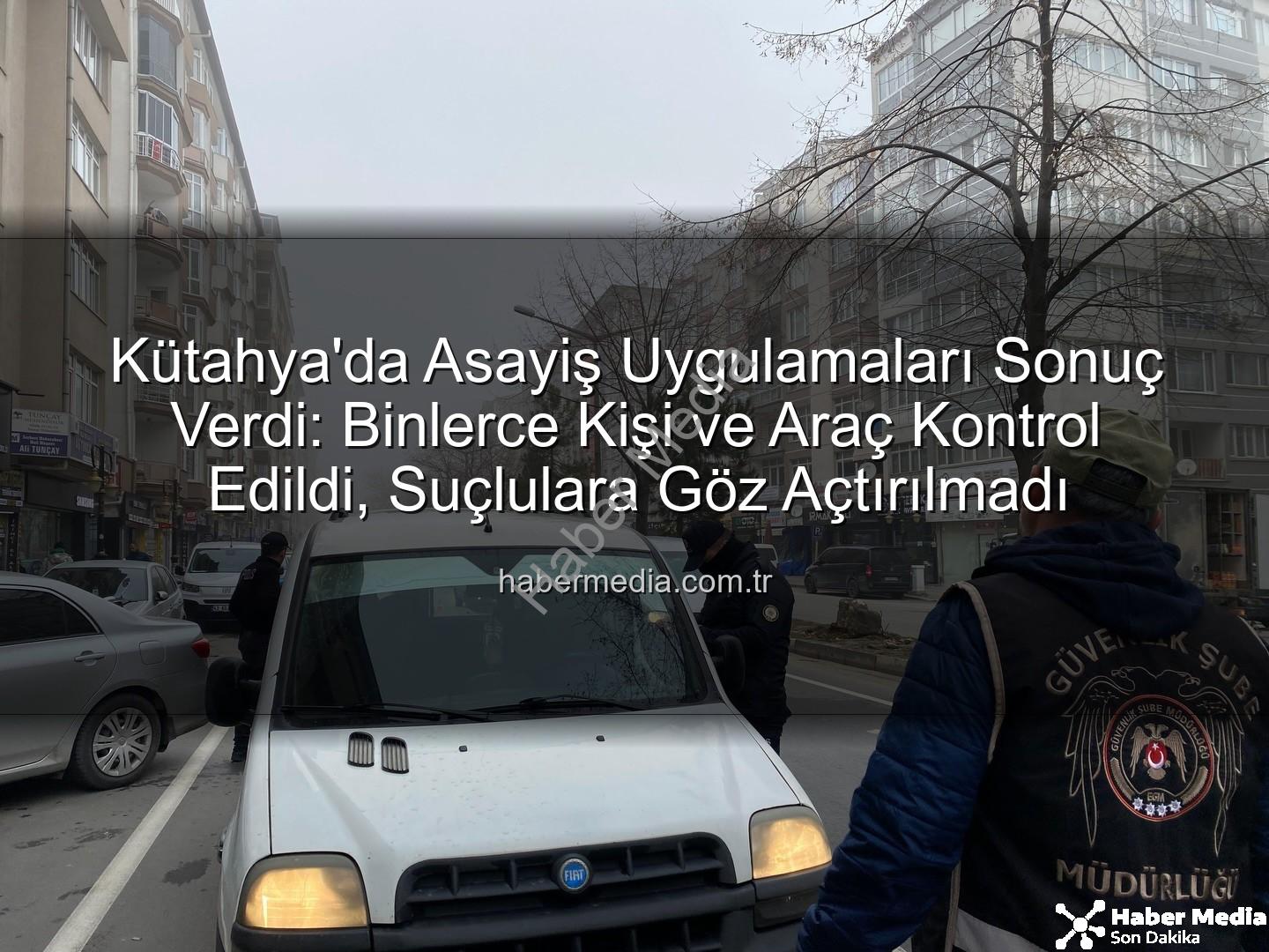 Kütahya asayiş uygulaması - Kütahya'da Asayiş Uygulamaları Sonuç Verdi: Binlerce Kişi ve Araç Kontrol Edildi, Suçlulara Göz Açtırılmadı