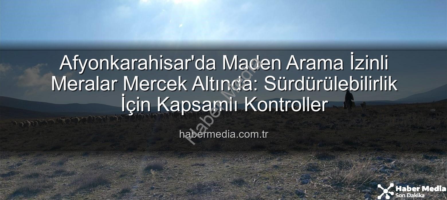 maden arama izinli meralar - Afyonkarahisar'da Maden Arama İzinli Meralar Mercek Altında: Sürdürülebilirlik İçin Kapsamlı Kontroller