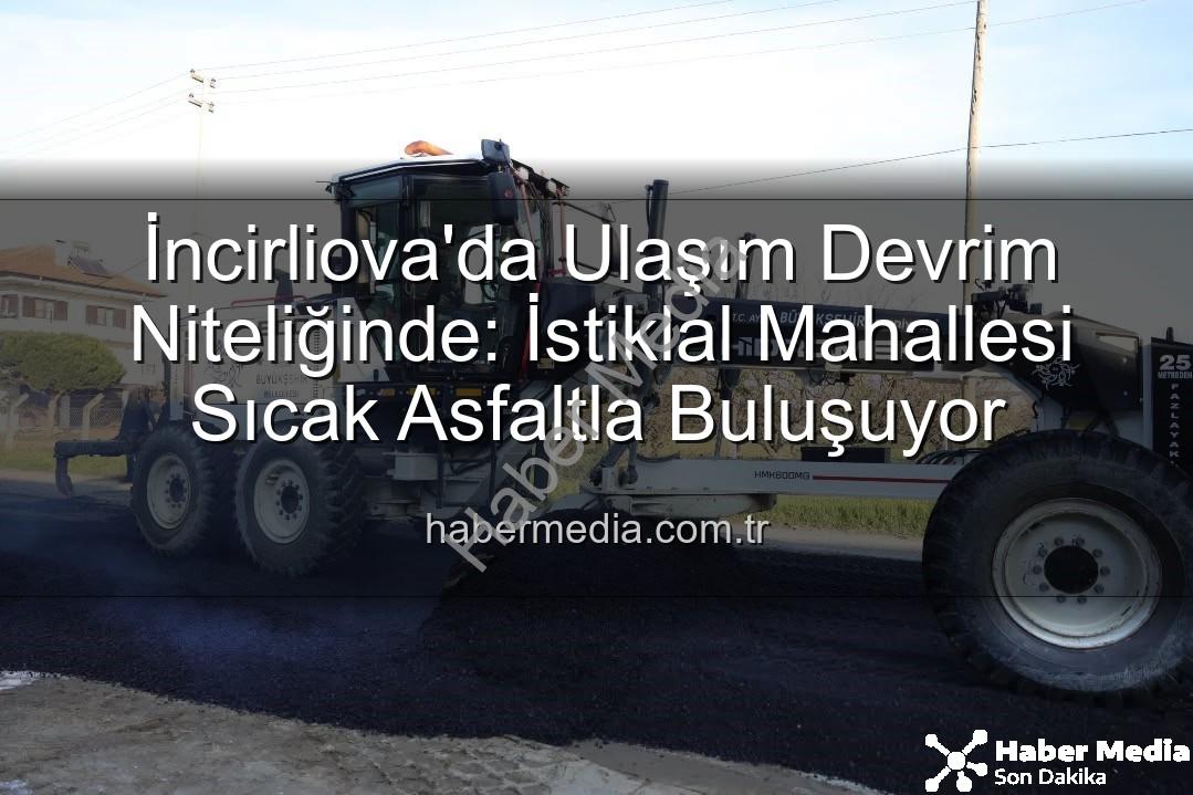 İncirliova'da Ulaşım Devrim Niteliğinde: İstiklal Mahallesi Sıcak Asfaltla Buluşuyor