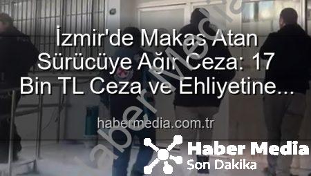 İzmir’de Makas Atan Sürücüye Ağır Ceza: 17 Bin TL Ceza ve Ehliyetine El Konuldu