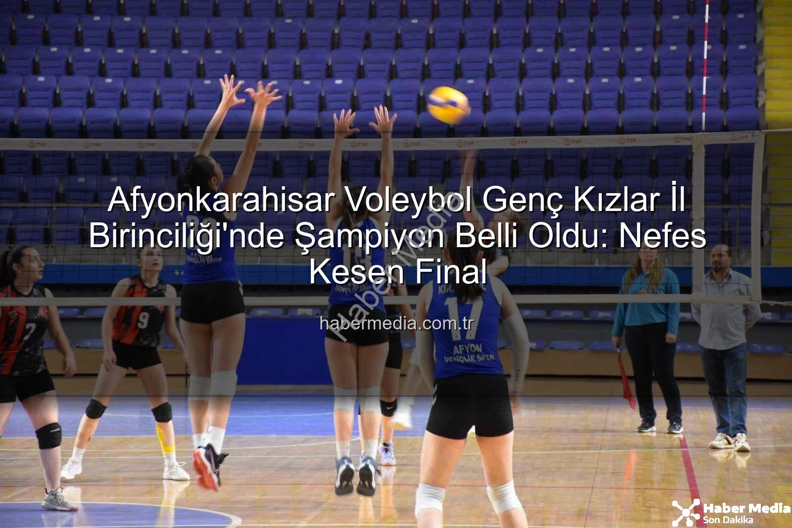 Voleybol Genç Kızlar İl Birinciliği - Afyonkarahisar Voleybol Genç Kızlar İl Birinciliği'nde Şampiyon Belli Oldu: Nefes Kesen Final