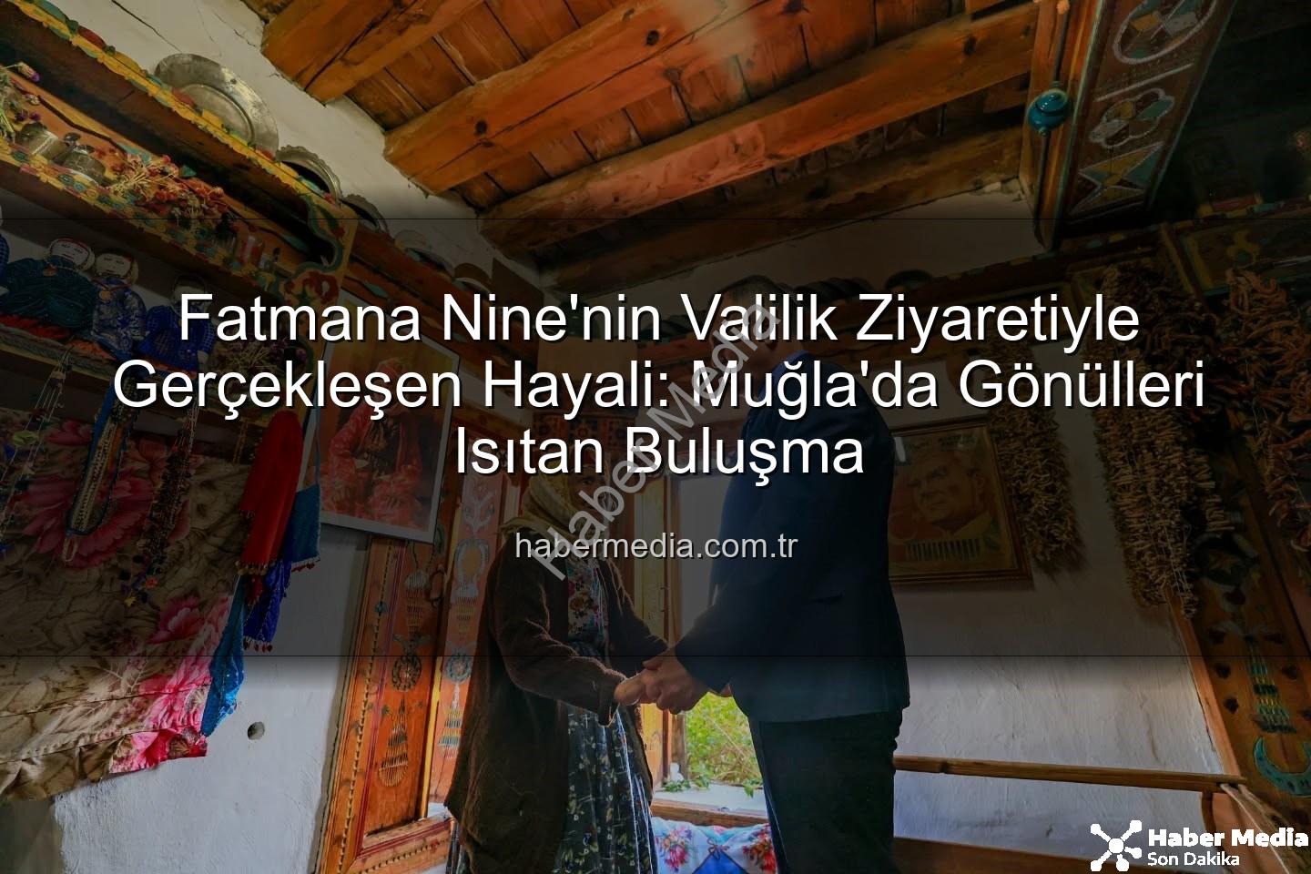 Fatmana Nine Valilik Ziyareti - Fatmana Nine'nin Valilik Ziyaretiyle Gerçekleşen Hayali: Muğla'da Gönülleri Isıtan Buluşma