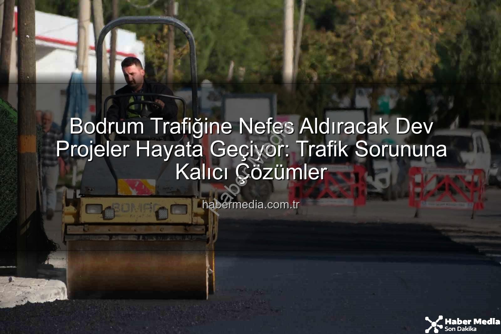 Bodrum trafik projeleri - Bodrum Trafiğine Nefes Aldıracak Dev Projeler Hayata Geçiyor: Trafik Sorununa Kalıcı Çözümler