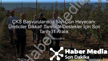 ÇKS Başvurularında Son Gün Heyecanı: Üreticiler Dikkat! Tarımsal Destekler İçin Son Tarih 31 Aralık