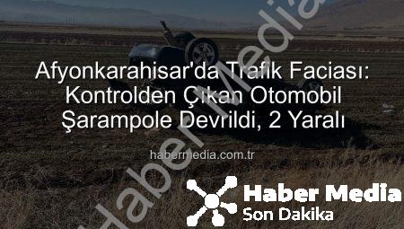 Afyonkarahisar’da Trafik Faciası: Kontrolden Çıkan Otomobil Şarampole Devrildi, 2 Yaralı