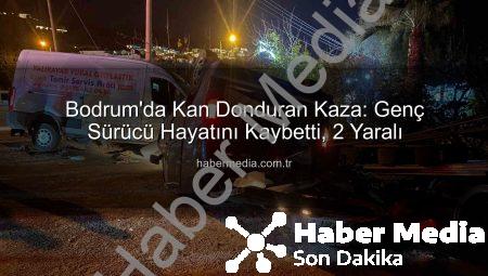 Bodrum’da Kan Donduran Kaza: Genç Sürücü Hayatını Kaybetti, 2 Yaralı