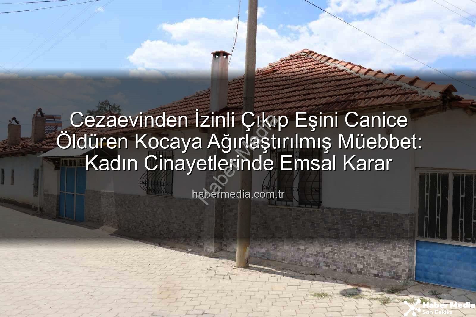 kadın cinayetleri - Cezaevinden İzinli Çıkıp Eşini Canice Öldüren Kocaya Ağırlaştırılmış Müebbet: Kadın Cinayetlerinde Emsal Karar