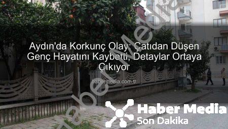 Aydın’da Korkunç Olay: Çatıdan Düşen Genç Hayatını Kaybetti, Detaylar Ortaya Çıkıyor